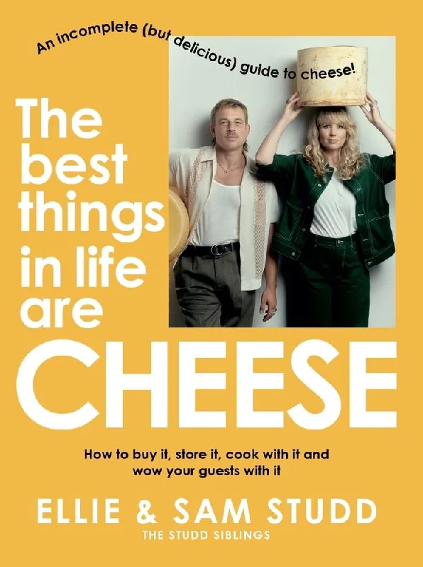 The Best Things in Life are Cheese: An incomplete (but delicious) guide to cheese (Ellie Studd & Sam Studd)