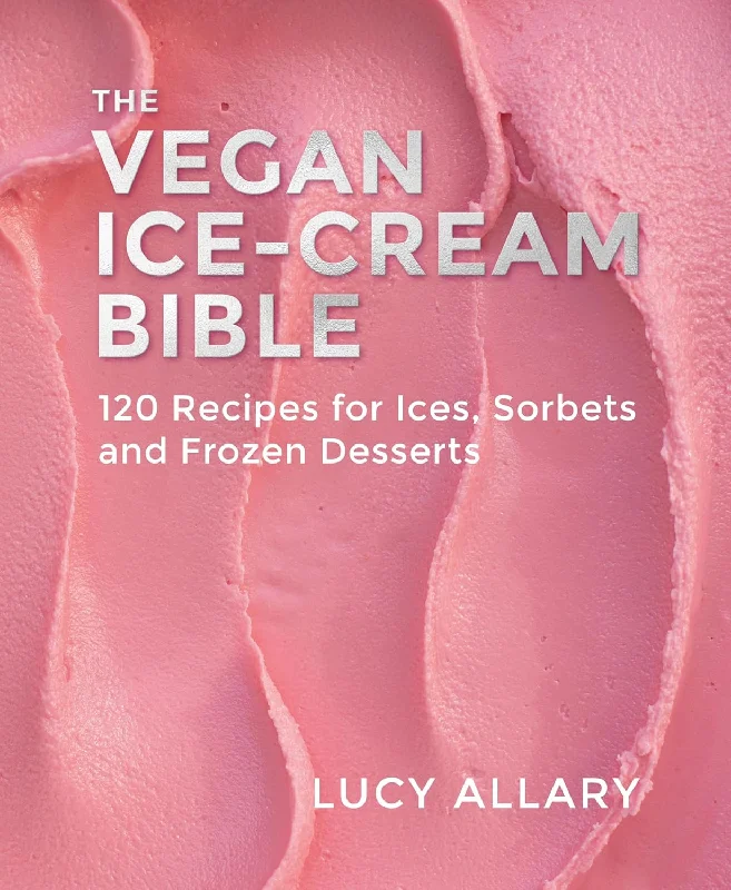 The Vegan Ice Cream Bible: 120 Recipes for Ices, Sorbets and Frozen Desserts (Lucy Allary)