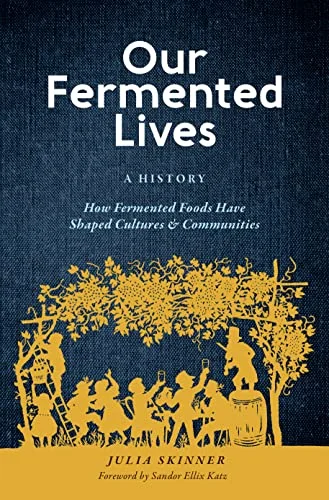 Our Fermented Lives: How Fermented Foods Have Shaped Cultures and Communities (Julia Skinner)