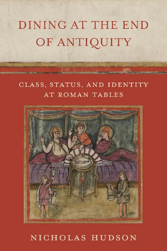 Dining at the End of Antiquity: Class, Status, and Identity at Roman Tables (Nicholas Hudson)