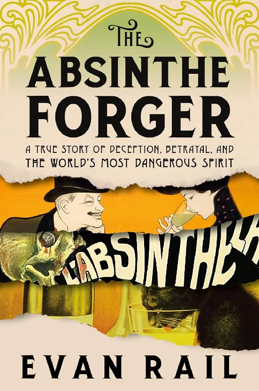 The Absinthe Forger: A True Story of Deception, Betrayal, and the World’s Most Dangerous Spirit (Evan Rail)