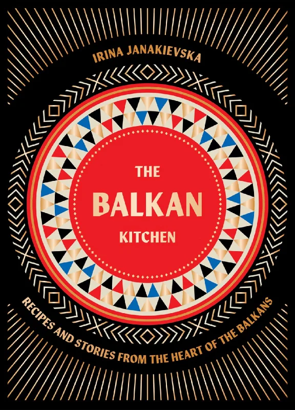 The Balkan Kitchen: Recipes and Stories from the Heart of the Balkans (Irina Janakievska)